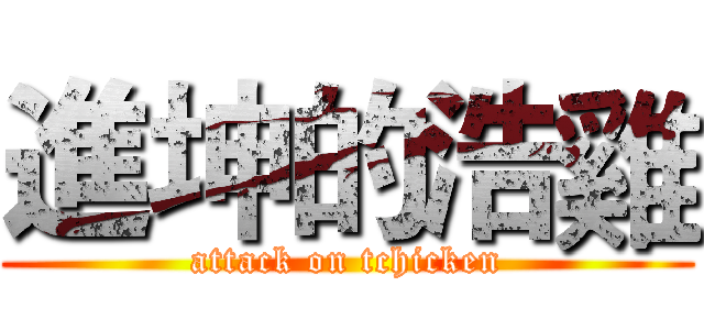 進坤的浩雞 (attack on tchicken)