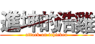 進坤的浩雞 (attack on tchicken)