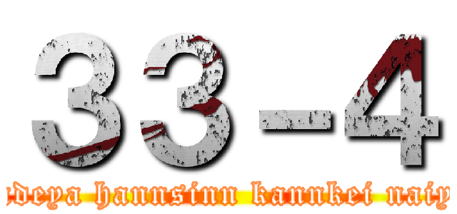 ３３－４ (nanndeya hannsinn kannkei naiyaro)