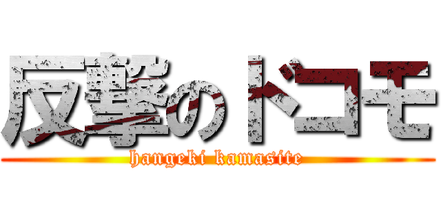 反撃のドコモ (hangeki kamasite)
