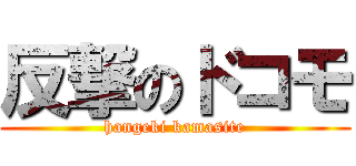 反撃のドコモ (hangeki kamasite)