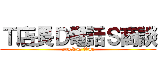 Ｔ店長Ｄ電話Ｓ商談 (attack on titan)