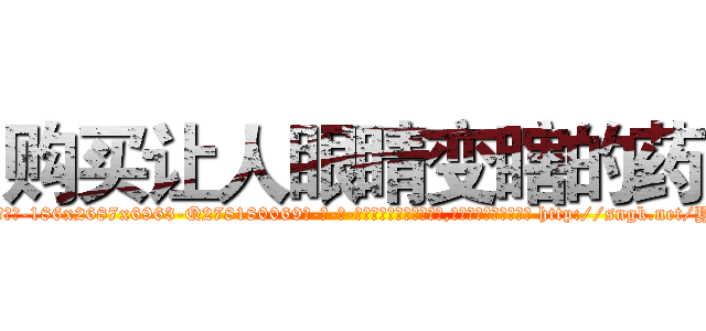 购买让人眼睛变瞎的药 (购买让人眼睛变瞎的药【电-186x2687x6963-Q278180069元-吉-药-业】我们做的是长期生意,靠的是老客户长期支持 http://sngk.net/YCCrLx
)