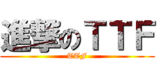進撃のＴＴＦ (TTF)