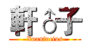 軒♂子 (Xuanfucius)