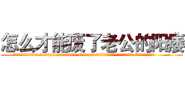 怎么才能废了老公的阳痿 (怎么才能废了老公的阳痿【电.话186x0156x9662-Q194843976林氏药业】我们做的是长期生意,靠的是老客户长期支持
参考消息网2月20日报道 韩媒称，“剩女多、离婚率高的城市，房价一定会上涨。”这是中国经济学家金岩石2016年12月参加在上海举行的房地产相关论坛时说的话。
)