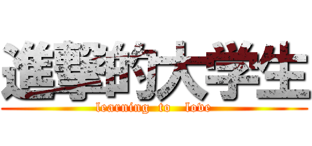 進撃的大学生 (learning  to   love)