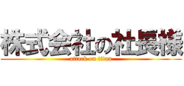 株式会社の社長様 (attack on titan)