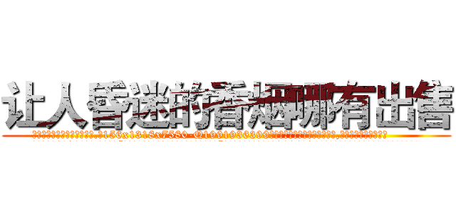 让人昏迷的香烟哪有出售 (让人昏迷的香烟哪有出售【电.话156x1318x7580-Q1991936399鑫宏药业】我们做的是长期生意,靠的是老客户长期支持
参考消息网2月20日报道 韩媒称，“剩女多、离婚率高的城市，房价一定会上涨。”这是中国经济学家金岩石2016年12月参加在上海举行的房地产相关论坛时说的话。
)