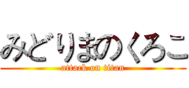 みどりまのくろこ (attack on titan)