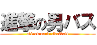 進撃の男バス (attack on basketball)