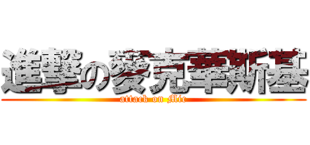 進撃の麥克華斯基 (attack on Mic)