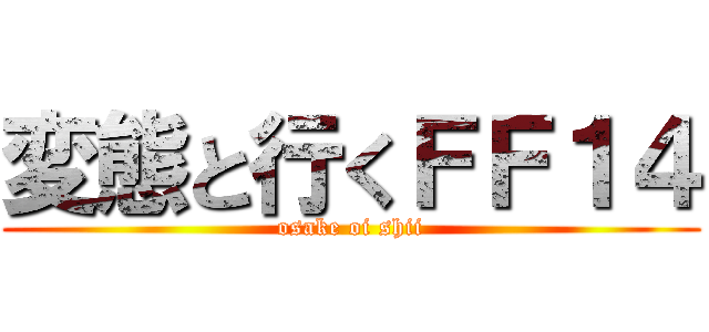 変態と行くＦＦ１４ (osake oi shii)