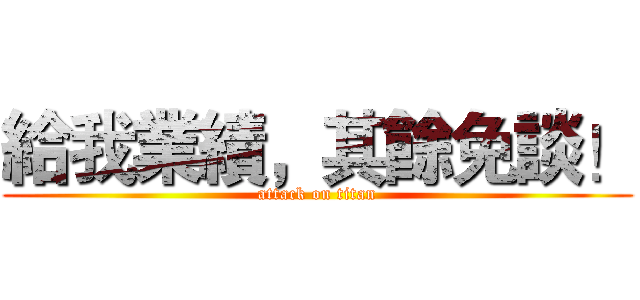 給我業績，其餘免談！ (attack on titan)