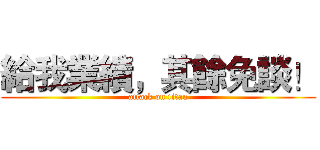 給我業績，其餘免談！ (attack on titan)