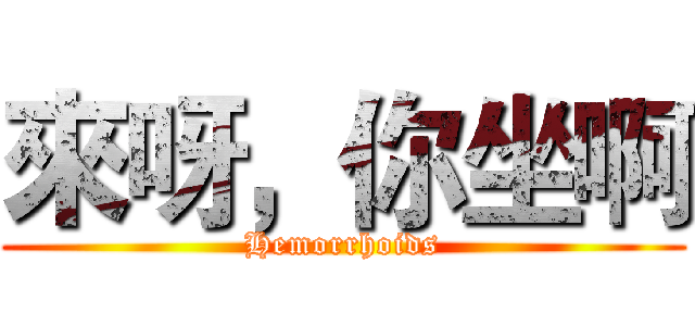 來呀，你坐啊 (Hemorrhoids)