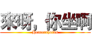 來呀，你坐啊 (Hemorrhoids)