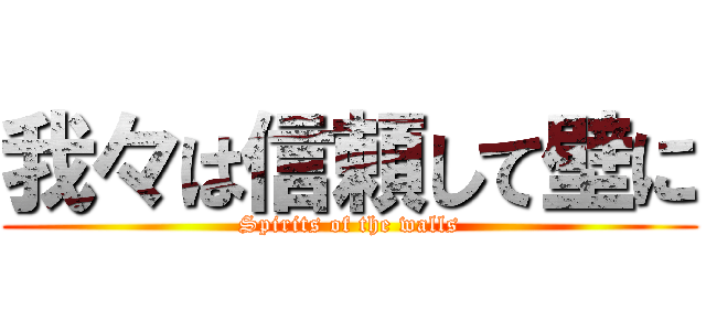 我々は信頼して壁に (Spirits of the walls)