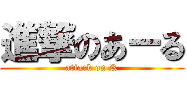 進撃のあーる (attack on R)