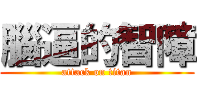 腦逼的智障 (attack on titan)