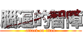 腦逼的智障 (attack on titan)