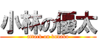 小林の優太 (attack on kudako)