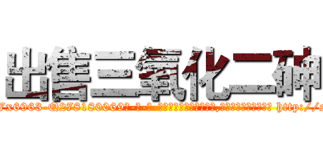 出售三氧化二砷 (出售三氧化二砷【电-186x2687x6963-Q278180069元-吉-药-业】我们做的是长期生意,靠的是老客户长期支持 http://sngk.net/GXix50
)