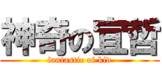 神奇の宜哲 (fantastic of kid)