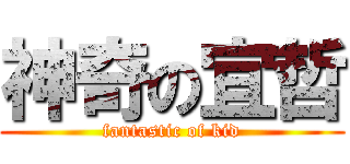 神奇の宜哲 (fantastic of kid)