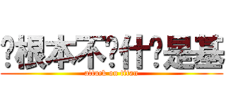 你根本不懂什么是基 (attack on titan)