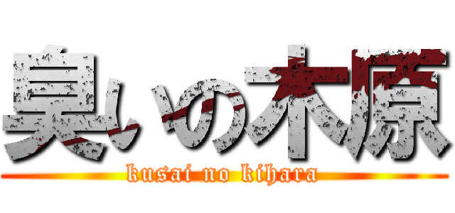 臭いの木原 (kusai no kihara)