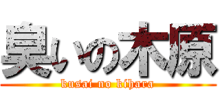 臭いの木原 (kusai no kihara)