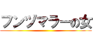 フンヅマラーの女 ()