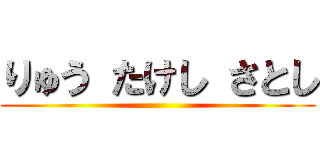 りゅう たけし さとし ()