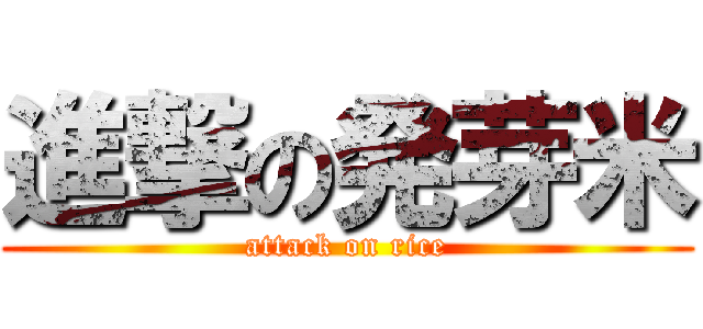 進撃の発芽米 (attack on rice)