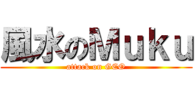 風水のＭｕｋｕ (attack on GEO)