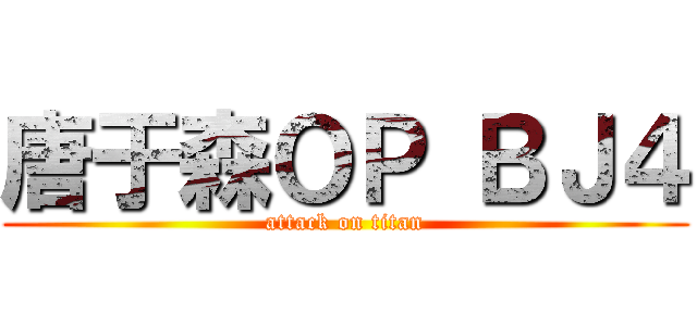 唐于森ＯＰ ＢＪ４ (attack on titan)