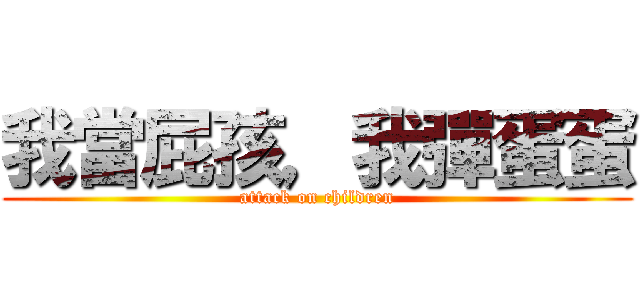 我當屁孩，我彈蛋蛋 (attack on children)