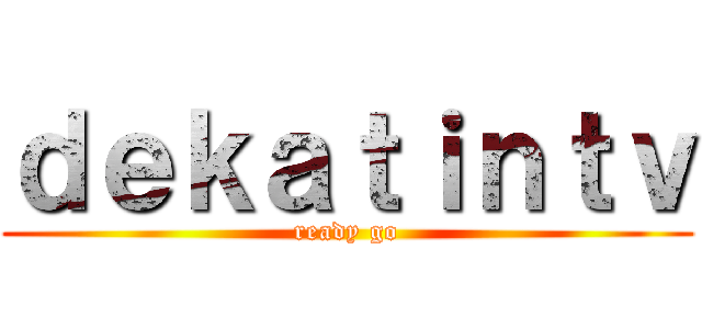 ｄｅｋａｔｉｎｔｖ (ready go)