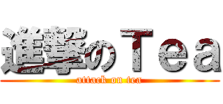 進撃のＴｅａ (attack on tea)