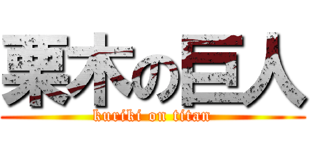 栗木の巨人 (kuriki on titan)