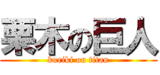 栗木の巨人 (kuriki on titan)