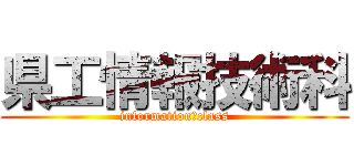 県工情報技術科 (information　class)
