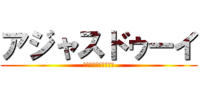 アジャスドゥーイ (ｱｼﾞｬｽﾄﾞｩｰｲ)