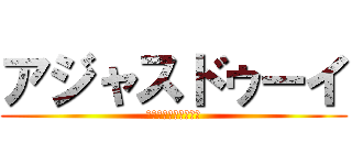 アジャスドゥーイ (ｱｼﾞｬｽﾄﾞｩｰｲ)