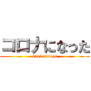 コロナになった (4545 always)