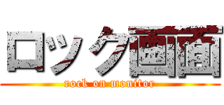 ロック画面 (rock on monitor)