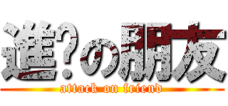進擊の朋友 (attack on friend)
