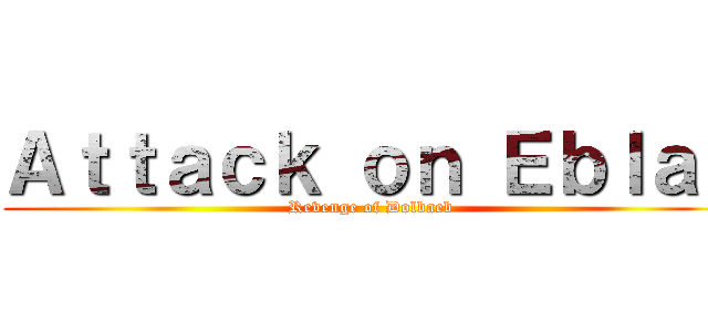 Ａｔｔａｃｋ ｏｎ Ｅｂｌａｎ (Revenge of Dolbaeb )
