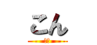 こん (こん)